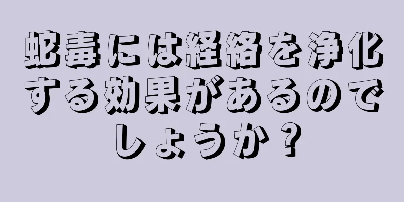 蛇毒には経絡を浄化する効果があるのでしょうか？