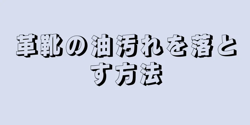 革靴の油汚れを落とす方法