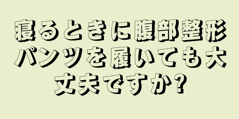 寝るときに腹部整形パンツを履いても大丈夫ですか?