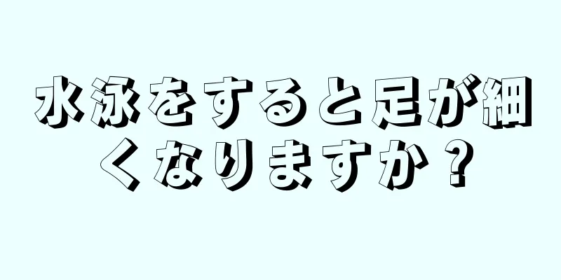 水泳をすると足が細くなりますか？