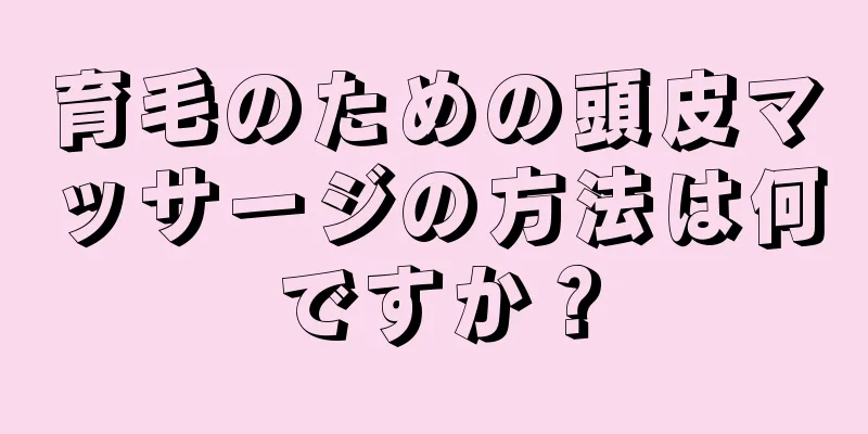 育毛のための頭皮マッサージの方法は何ですか？