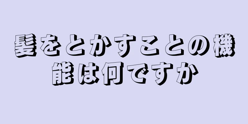 髪をとかすことの機能は何ですか