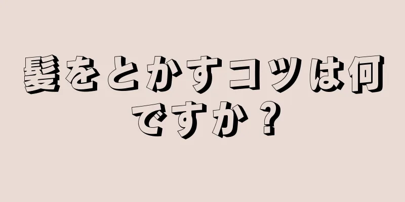 髪をとかすコツは何ですか？