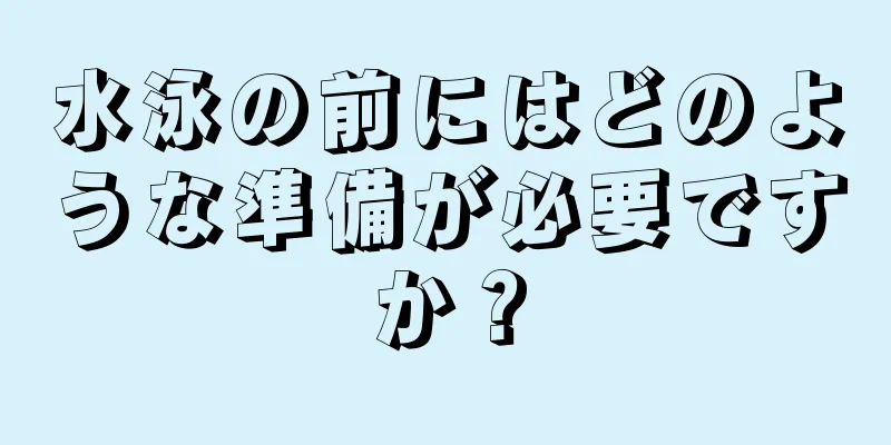 水泳の前にはどのような準備が必要ですか？