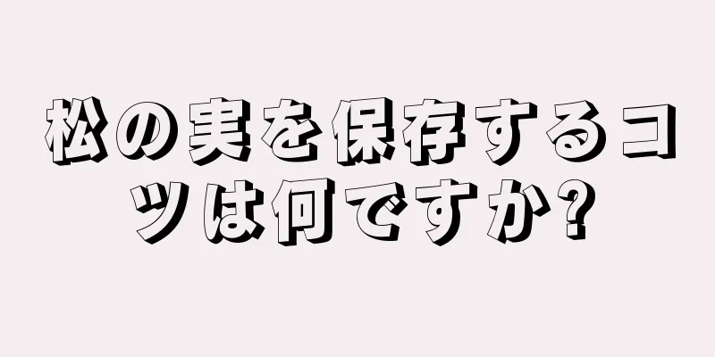 松の実を保存するコツは何ですか?