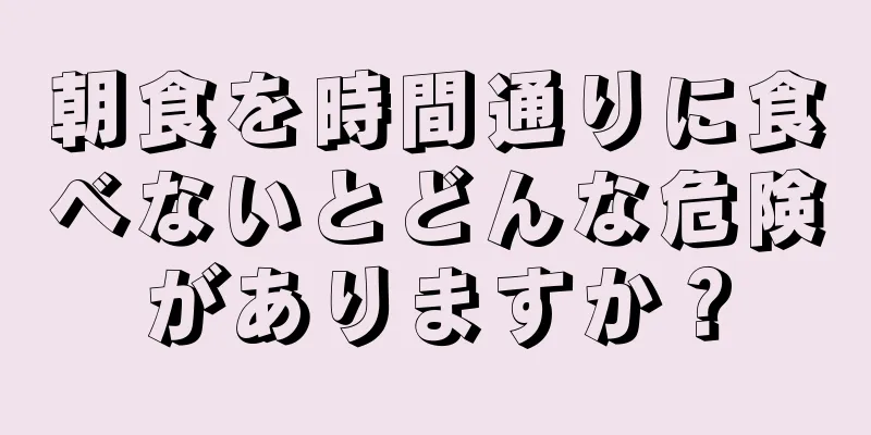 朝食を時間通りに食べないとどんな危険がありますか？