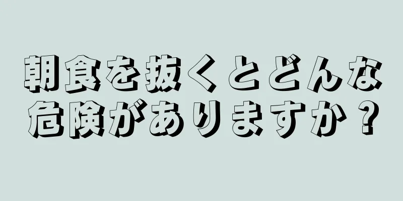 朝食を抜くとどんな危険がありますか？