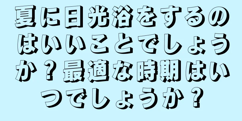 夏に日光浴をするのはいいことでしょうか？最適な時期はいつでしょうか？