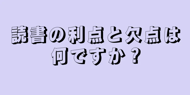 読書の利点と欠点は何ですか？