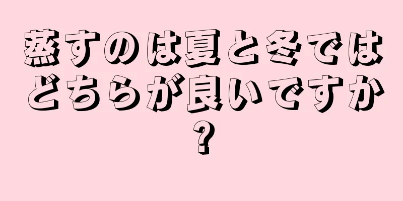 蒸すのは夏と冬ではどちらが良いですか?