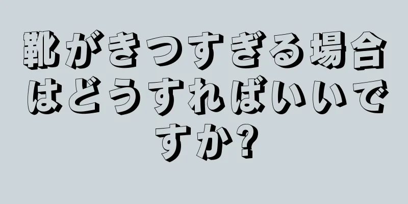 靴がきつすぎる場合はどうすればいいですか?