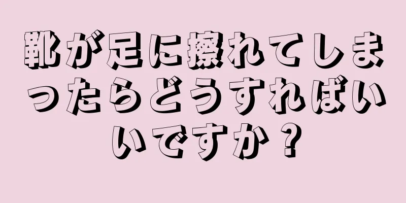 靴が足に擦れてしまったらどうすればいいですか？