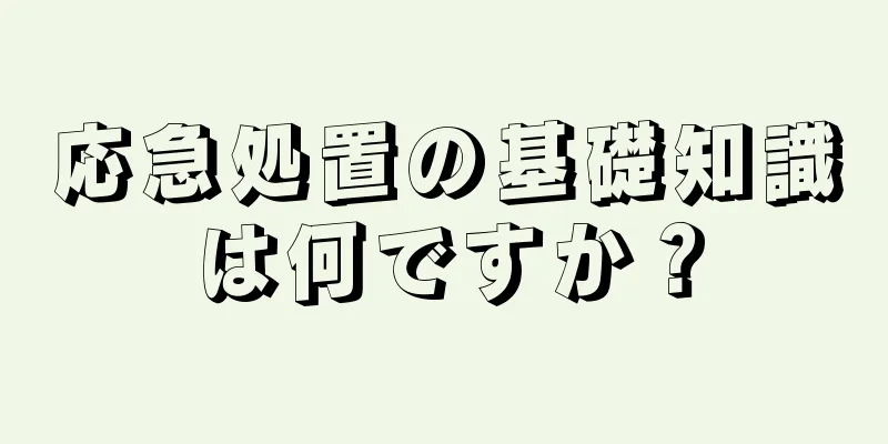 応急処置の基礎知識は何ですか？