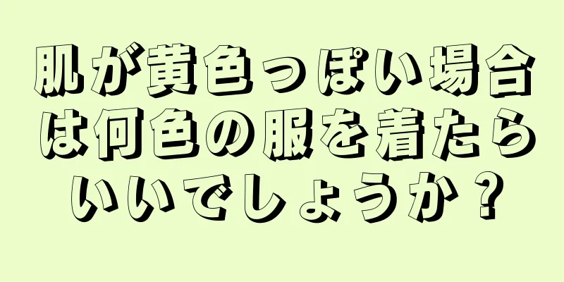 肌が黄色っぽい場合は何色の服を着たらいいでしょうか？