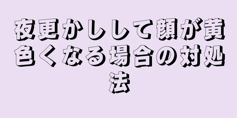 夜更かしして顔が黄色くなる場合の対処法