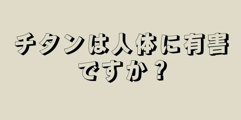 チタンは人体に有害ですか？