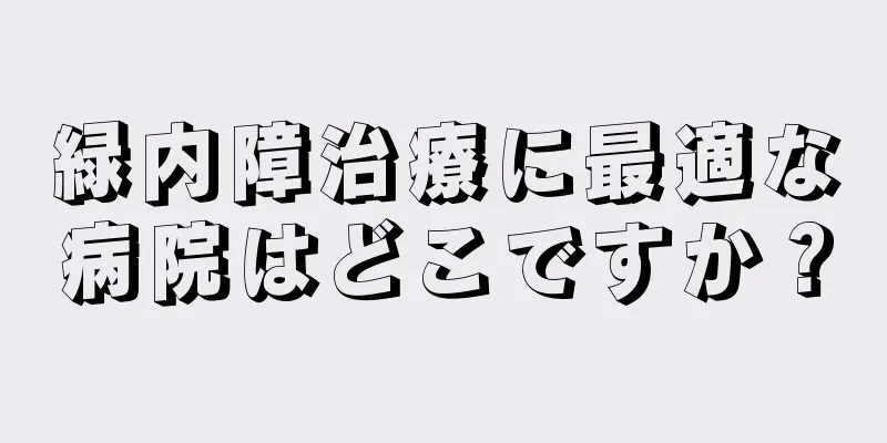 緑内障治療に最適な病院はどこですか？