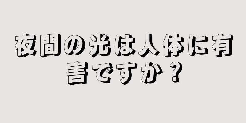 夜間の光は人体に有害ですか？