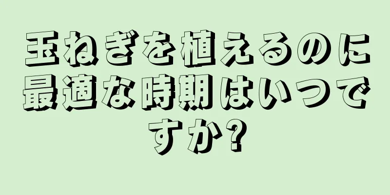 玉ねぎを植えるのに最適な時期はいつですか?