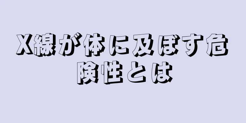 X線が体に及ぼす危険性とは