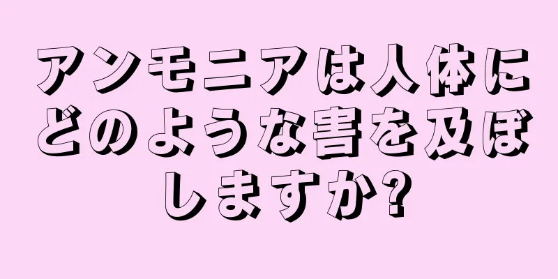 アンモニアは人体にどのような害を及ぼしますか?