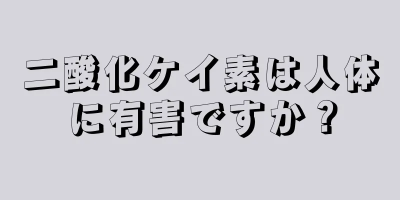 二酸化ケイ素は人体に有害ですか？