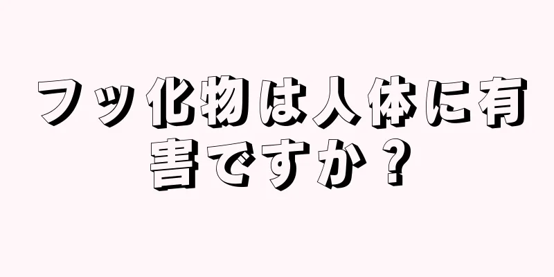 フッ化物は人体に有害ですか？