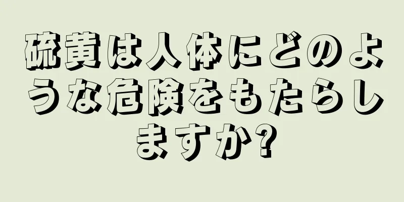 硫黄は人体にどのような危険をもたらしますか?