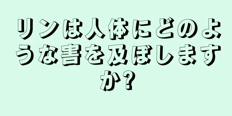 リンは人体にどのような害を及ぼしますか?