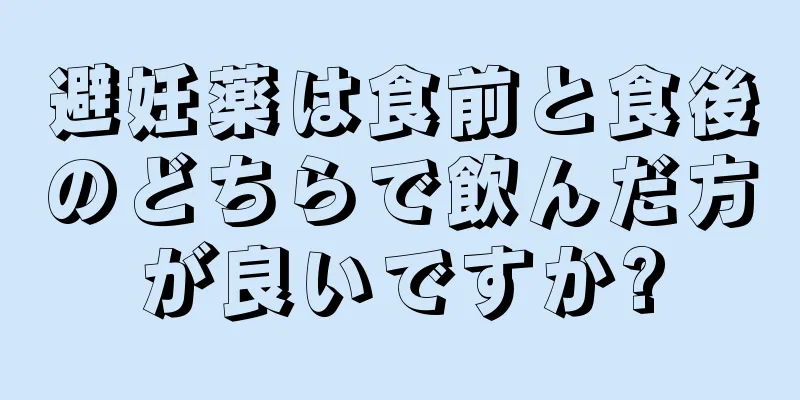 避妊薬は食前と食後のどちらで飲んだ方が良いですか?