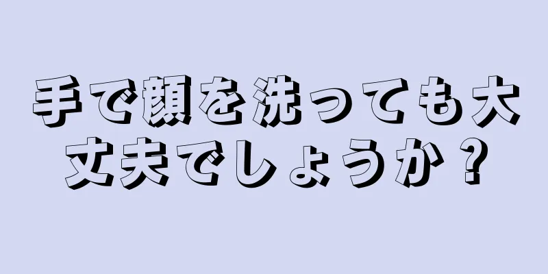 手で顔を洗っても大丈夫でしょうか？