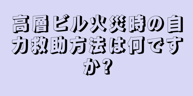 高層ビル火災時の自力救助方法は何ですか?