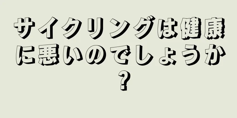 サイクリングは健康に悪いのでしょうか？