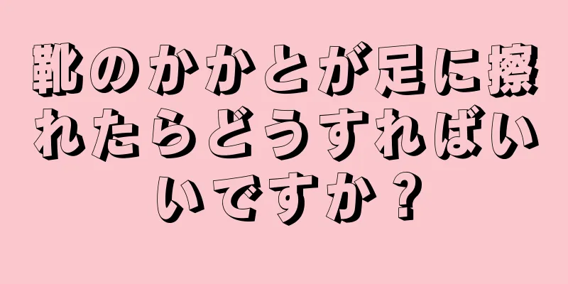 靴のかかとが足に擦れたらどうすればいいですか？