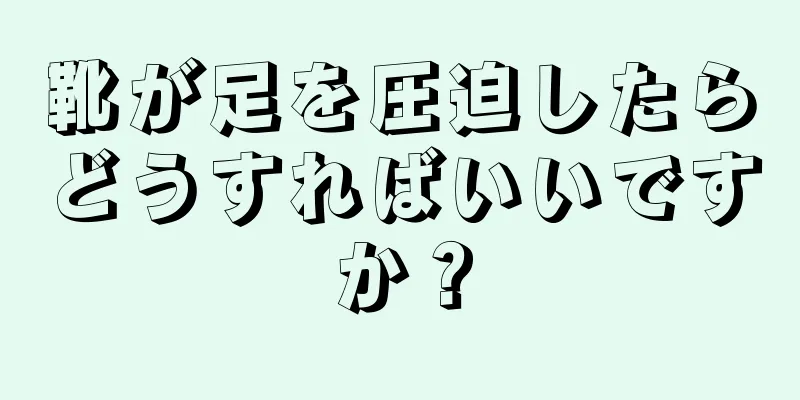 靴が足を圧迫したらどうすればいいですか？