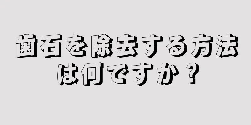 歯石を除去する方法は何ですか？