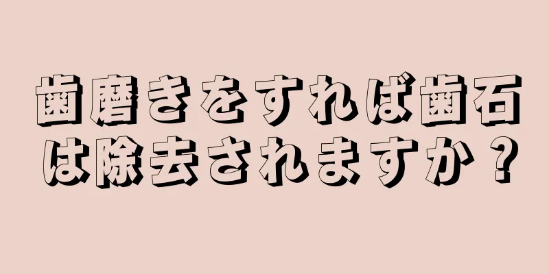 歯磨きをすれば歯石は除去されますか？