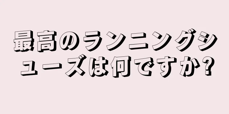 最高のランニングシューズは何ですか?