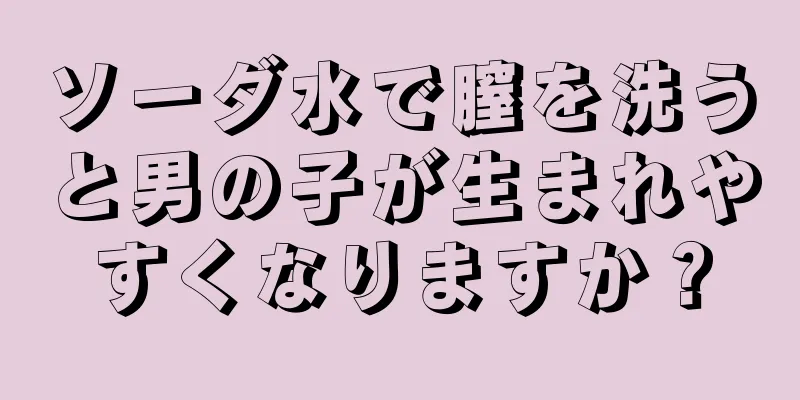 ソーダ水で膣を洗うと男の子が生まれやすくなりますか？