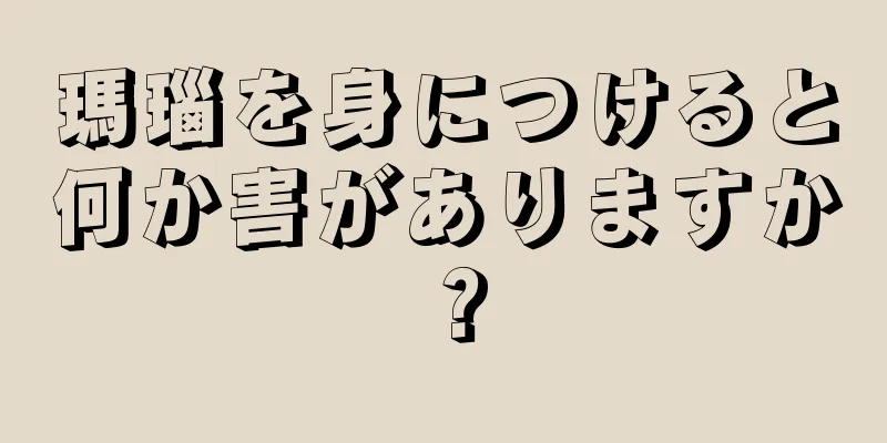 瑪瑙を身につけると何か害がありますか？