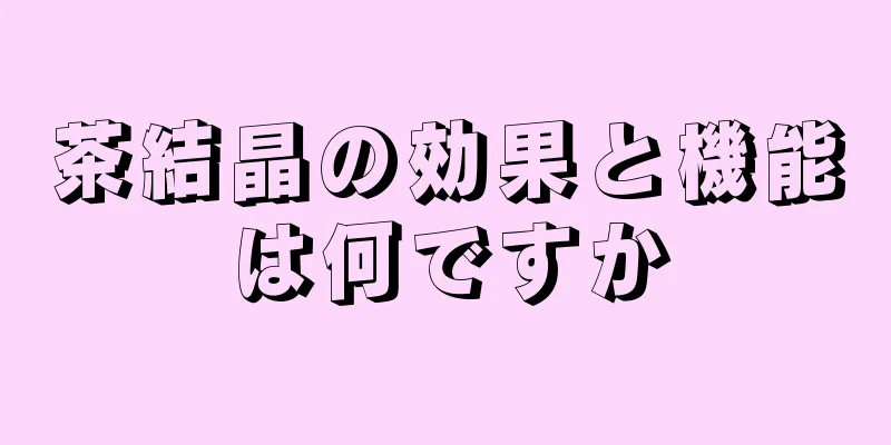 茶結晶の効果と機能は何ですか