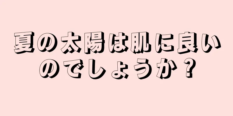 夏の太陽は肌に良いのでしょうか？