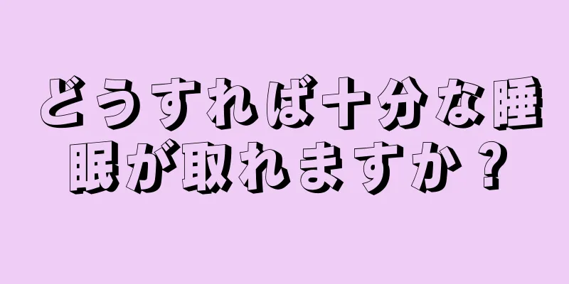 どうすれば十分な睡眠が取れますか？