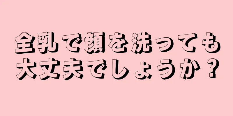 全乳で顔を洗っても大丈夫でしょうか？