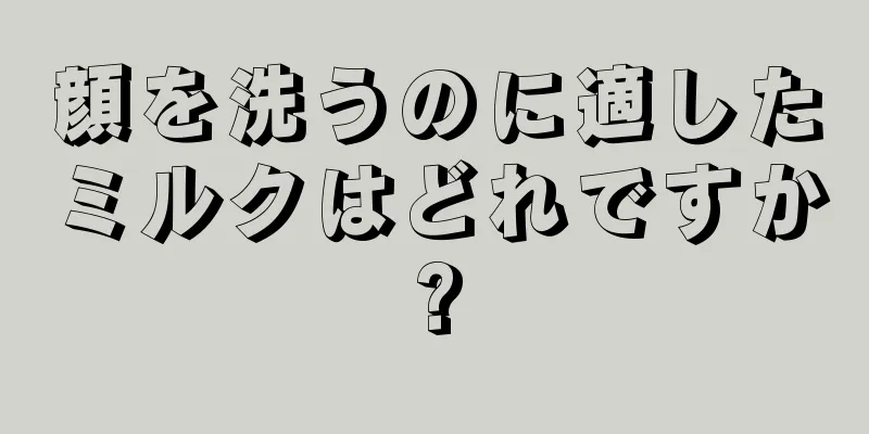 顔を洗うのに適したミルクはどれですか?