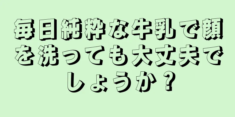 毎日純粋な牛乳で顔を洗っても大丈夫でしょうか？