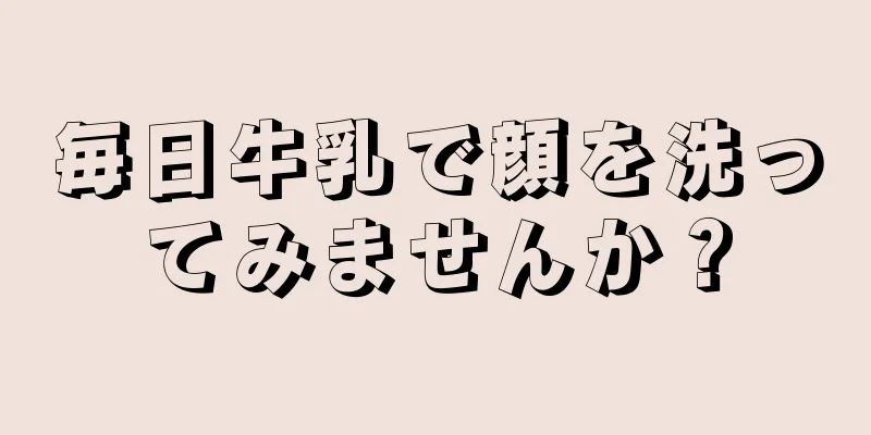 毎日牛乳で顔を洗ってみませんか？