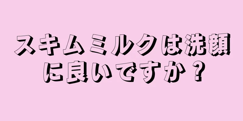 スキムミルクは洗顔に良いですか？