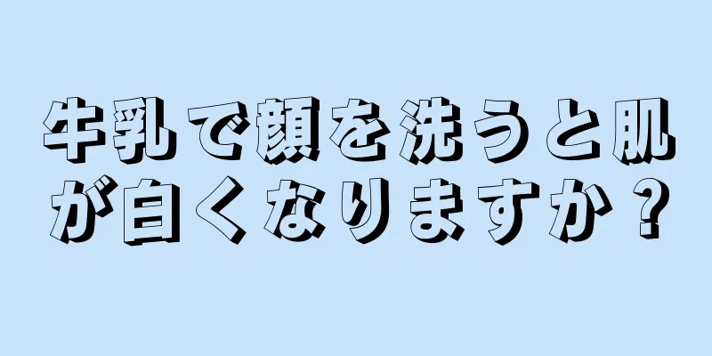 牛乳で顔を洗うと肌が白くなりますか？