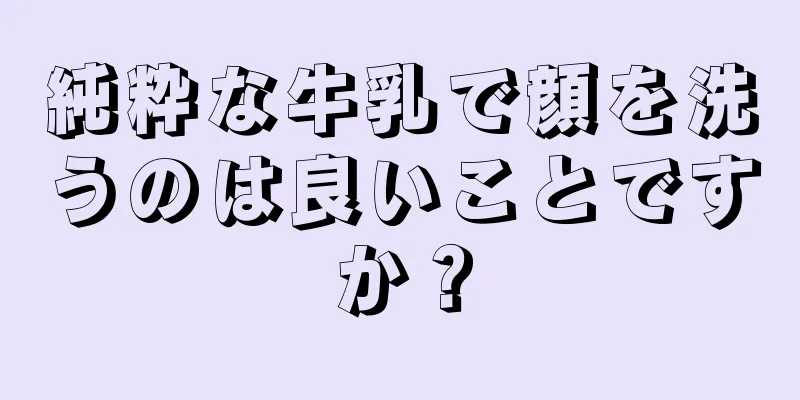 純粋な牛乳で顔を洗うのは良いことですか？